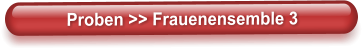 Proben >> Frauenensemble 3